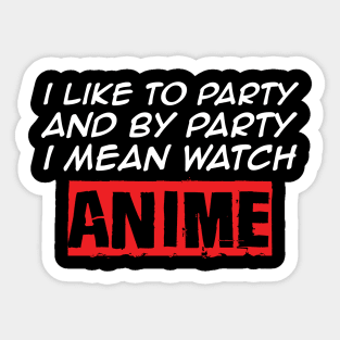 I Like To Party And By Party I Mean Watch Anime Sticker